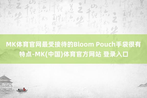 MK体育官网最受接待的Bloom Pouch手袋很有特点-MK(中国)体育官方网站 登录入口