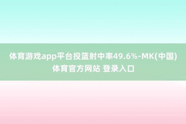 体育游戏app平台投篮射中率49.6%-MK(中国)体育官方网站 登录入口