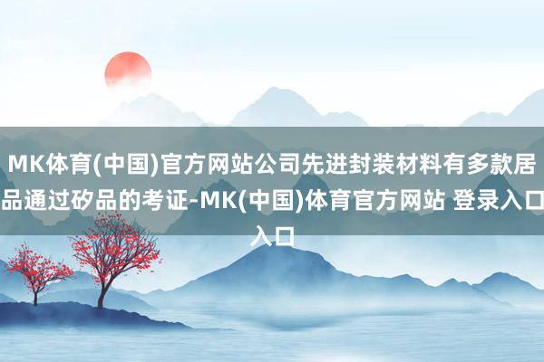 MK体育(中国)官方网站公司先进封装材料有多款居品通过矽品的考证-MK(中国)体育官方网站 登录入口