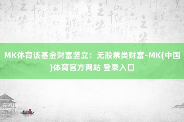 MK体育该基金财富竖立：无股票类财富-MK(中国)体育官方网站 登录入口