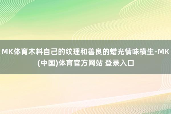 MK体育木料自己的纹理和善良的蜡光情味横生-MK(中国)体育官方网站 登录入口