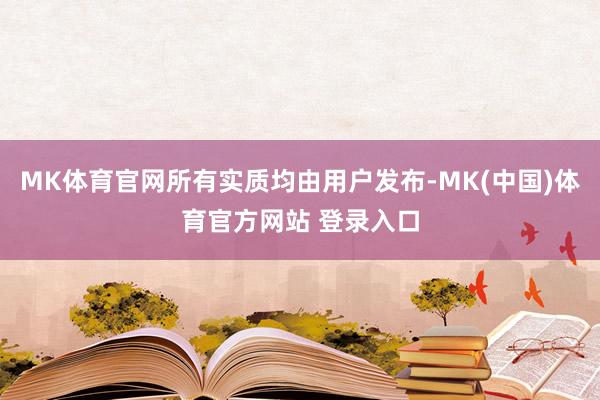 MK体育官网所有实质均由用户发布-MK(中国)体育官方网站 登录入口
