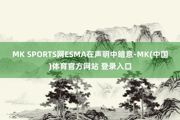 MK SPORTS网　　ESMA在声明中暗意-MK(中国)体育官方网站 登录入口