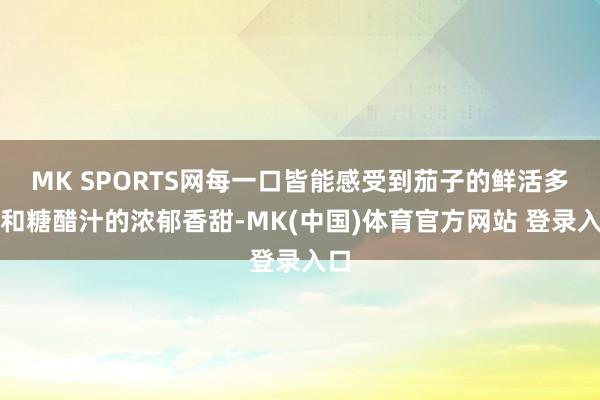 MK SPORTS网每一口皆能感受到茄子的鲜活多汁和糖醋汁的浓郁香甜-MK(中国)体育官方网站 登录入口