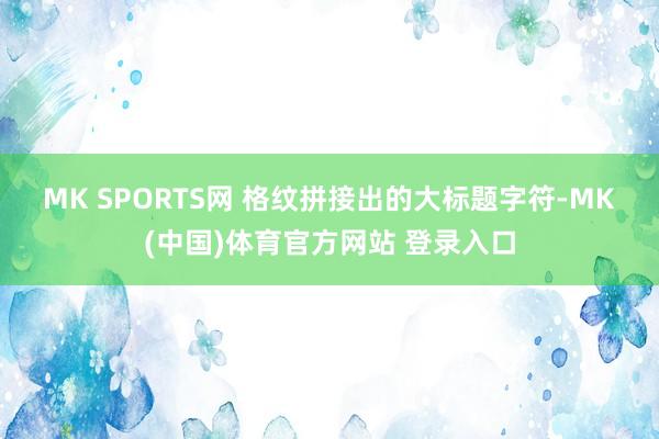 MK SPORTS网 格纹拼接出的大标题字符-MK(中国)体育官方网站 登录入口