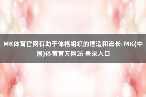 MK体育官网有助于体格组织的建造和滋长-MK(中国)体育官方网站 登录入口