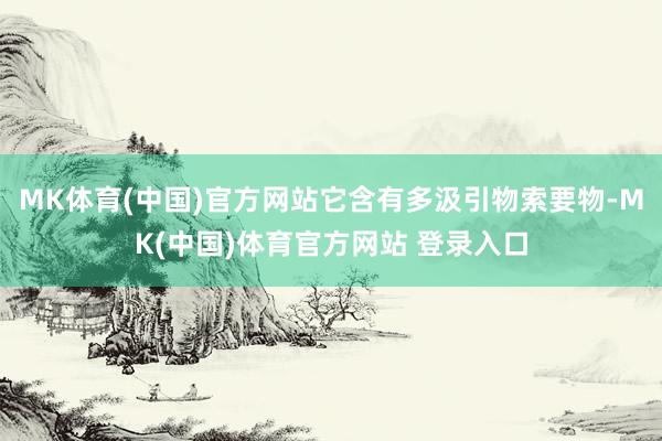 MK体育(中国)官方网站它含有多汲引物索要物-MK(中国)体育官方网站 登录入口