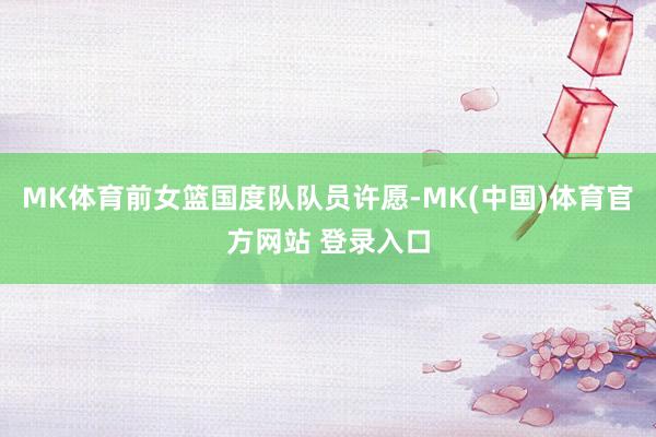 MK体育前女篮国度队队员许愿-MK(中国)体育官方网站 登录入口