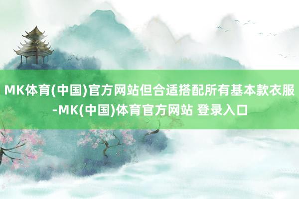 MK体育(中国)官方网站但合适搭配所有基本款衣服-MK(中国)体育官方网站 登录入口
