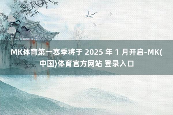 MK体育第一赛季将于 2025 年 1 月开启-MK(中国)体育官方网站 登录入口