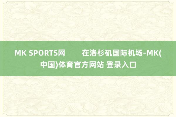 MK SPORTS网        在洛杉矶国际机场-MK(中国)体育官方网站 登录入口