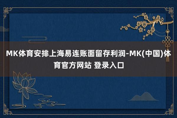 MK体育安排上海易连账面留存利润-MK(中国)体育官方网站 登录入口