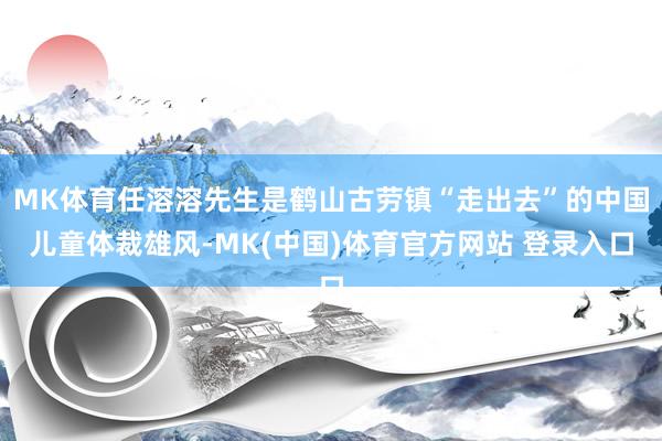 MK体育任溶溶先生是鹤山古劳镇“走出去”的中国儿童体裁雄风-MK(中国)体育官方网站 登录入口