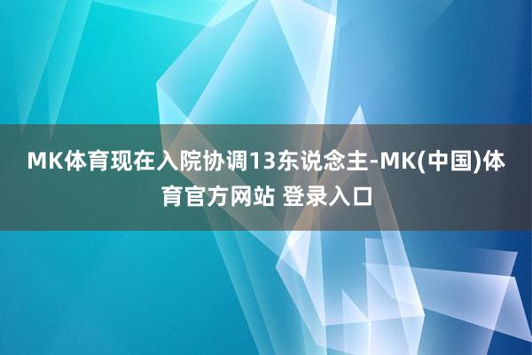MK体育现在入院协调13东说念主-MK(中国)体育官方网站 登录入口