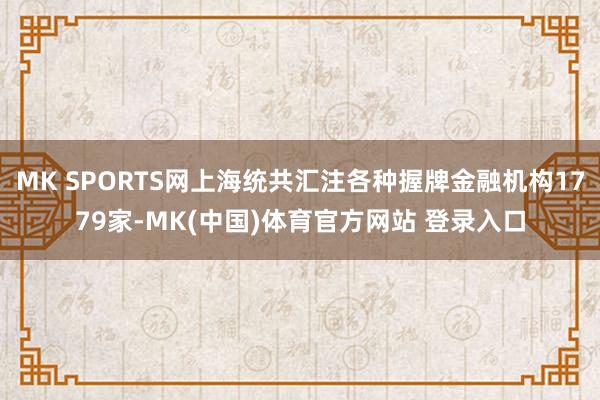 MK SPORTS网上海统共汇注各种握牌金融机构1779家-MK(中国)体育官方网站 登录入口