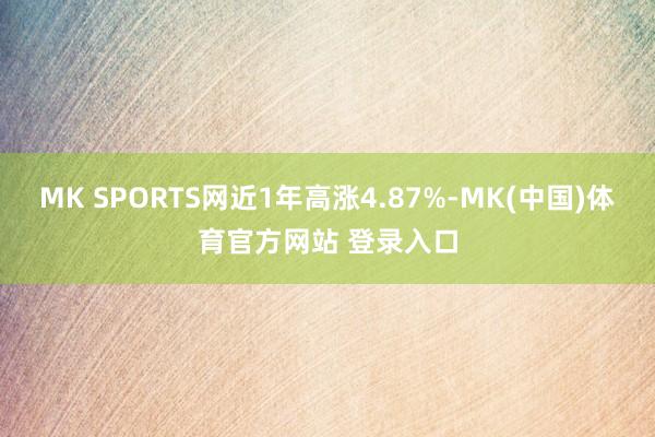 MK SPORTS网近1年高涨4.87%-MK(中国)体育官方网站 登录入口