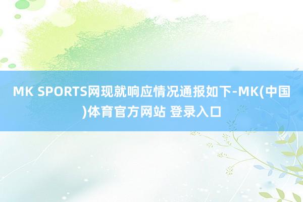 MK SPORTS网现就响应情况通报如下-MK(中国)体育官方网站 登录入口