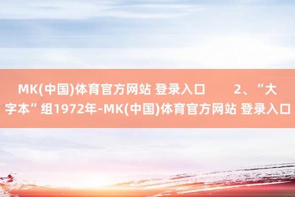 MK(中国)体育官方网站 登录入口        2、“大字本”组　1972年-MK(中国)体育官方网站 登录入口