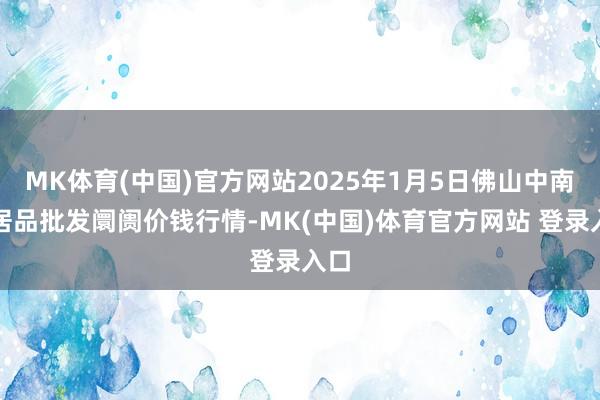 MK体育(中国)官方网站2025年1月5日佛山中南农居品批发阛阓价钱行情-MK(中国)体育官方网站 登录入口