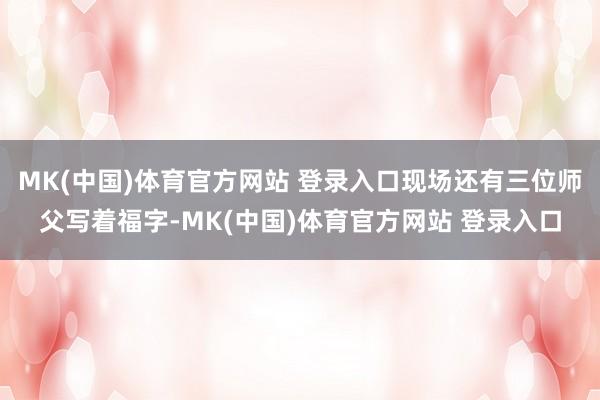 MK(中国)体育官方网站 登录入口现场还有三位师父写着福字-MK(中国)体育官方网站 登录入口