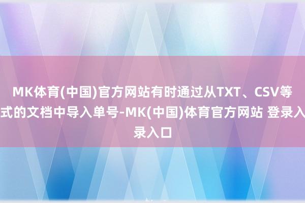 MK体育(中国)官方网站有时通过从TXT、CSV等样式的文档中导入单号-MK(中国)体育官方网站 登录入口