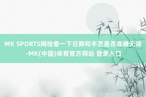MK SPORTS网检查一下日期和手艺是否准确无误-MK(中国)体育官方网站 登录入口