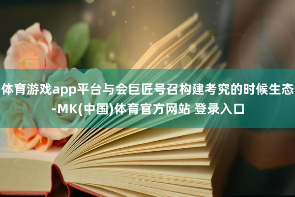 体育游戏app平台与会巨匠号召构建考究的时候生态-MK(中国)体育官方网站 登录入口