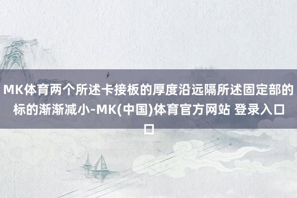 MK体育两个所述卡接板的厚度沿远隔所述固定部的标的渐渐减小-MK(中国)体育官方网站 登录入口