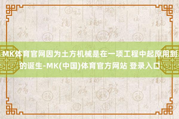 MK体育官网因为土方机械是在一项工程中起原用到的诞生-MK(中国)体育官方网站 登录入口