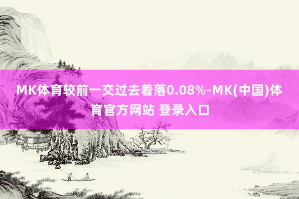 MK体育较前一交过去着落0.08%-MK(中国)体育官方网站 登录入口