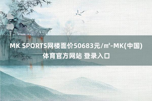 MK SPORTS网楼面价50683元/㎡-MK(中国)体育官方网站 登录入口