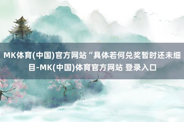 MK体育(中国)官方网站“具体若何兑奖暂时还未细目-MK(中国)体育官方网站 登录入口